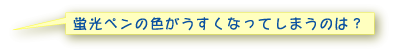 蛍光ペンの色がうすくなってしますのは？