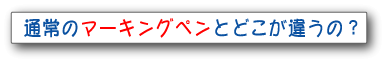 通常のマーキングペンとどこが違うの
