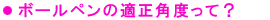 ボールペンの適正角度って?