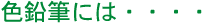 色鉛筆には・・・