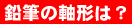 鉛筆の軸形は?